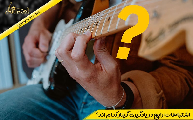اشتباهات رایج در یادگیری گیتار کدام اند؟